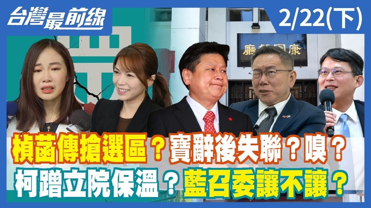 楨菡傳搶選區？寶辭後失聯？嗅？ 柯蹭立院保溫？藍召委讓不讓？